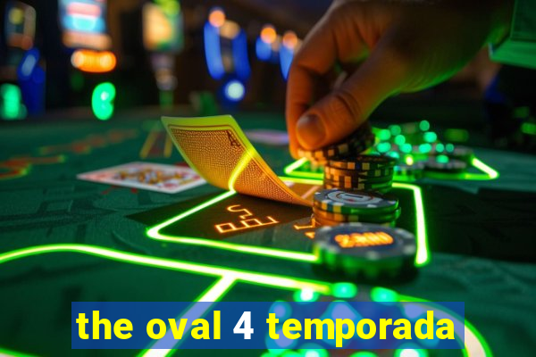 the oval 4 temporada